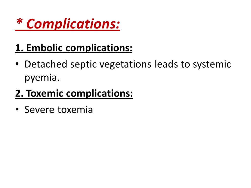 * Complications: 1. Embolic complications: Detached septic vegetations leads to systemic pyemia. 2. Toxemic